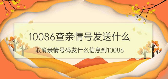 10086查亲情号发送什么 取消亲情号码发什么信息到10086？